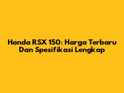 Honda RSX 150: Harga Terbaru Dan Spesifikasi Lengkap