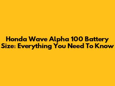 Honda Wave Alpha 100 Battery Size: Everything You Need To Know