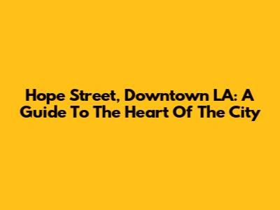 Hope Street, Downtown LA: A Guide To The Heart Of The City