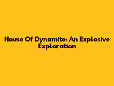 House Of Dynamite: An Explosive Exploration