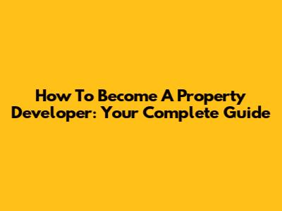 How To Become A Property Developer: Your Complete Guide