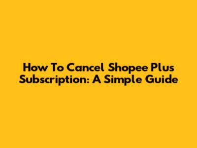 How To Cancel Shopee Plus Subscription: A Simple Guide