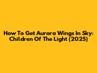 How To Get Aurora Wings In Sky: Children Of The Light (2025)