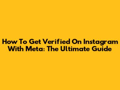How To Get Verified On Instagram With Meta: The Ultimate Guide