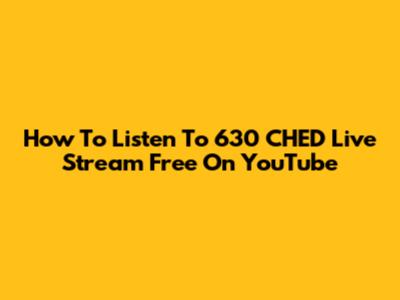 How To Listen To 630 CHED Live Stream Free On YouTube