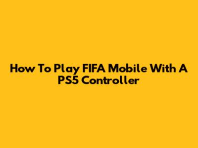 How To Play FIFA Mobile With A PS5 Controller