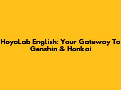 HoyoLab English: Your Gateway To Genshin & Honkai