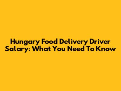 Hungary Food Delivery Driver Salary: What You Need To Know