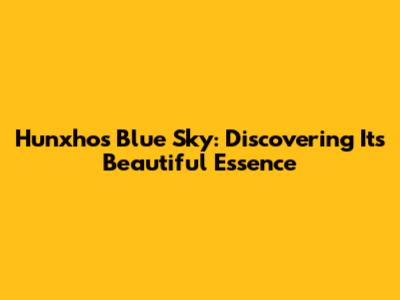 Hunxho's 'Blue Sky': Discovering Its Beautiful Essence