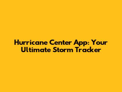 Hurricane Center App: Your Ultimate Storm Tracker