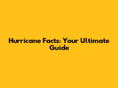 Hurricane Facts: Your Ultimate Guide