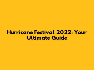 Hurricane Festival 2022: Your Ultimate Guide
