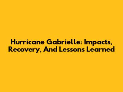 Hurricane Gabrielle: Impacts, Recovery, And Lessons Learned