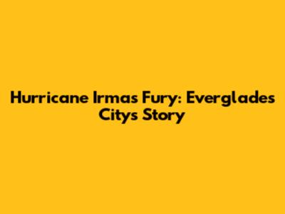 Hurricane Irma's Fury: Everglades City's Story