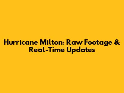 Hurricane Milton: Raw Footage & Real-Time Updates