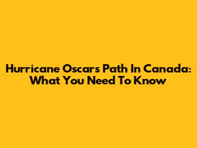 Hurricane Oscar's Path In Canada: What You Need To Know