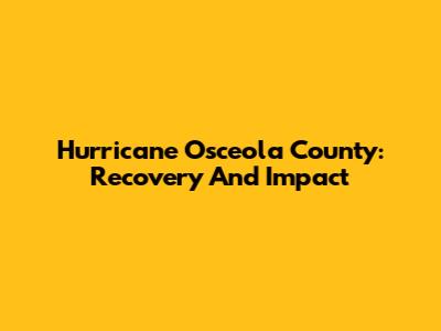 Hurricane Osceola County: Recovery And Impact