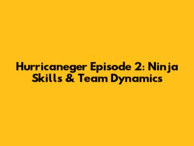 Hurricaneger Episode 2: Ninja Skills & Team Dynamics
