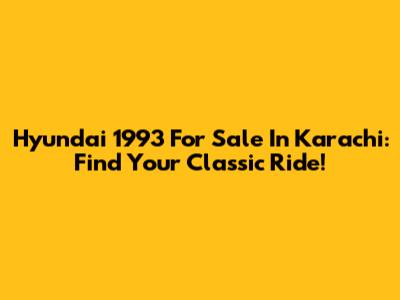 Hyundai 1993 For Sale In Karachi: Find Your Classic Ride!
