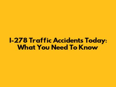 I-278 Traffic Accidents Today: What You Need To Know