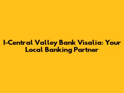 I-Central Valley Bank Visalia: Your Local Banking Partner