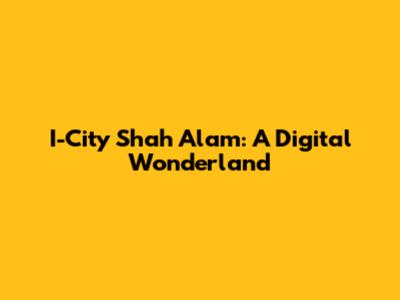 I-City Shah Alam: A Digital Wonderland