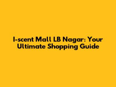 I-scent Mall LB Nagar: Your Ultimate Shopping Guide