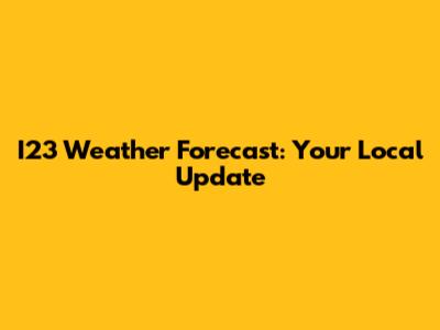 I23 Weather Forecast: Your Local Update