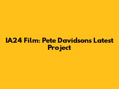 IA24 Film: Pete Davidson's Latest Project