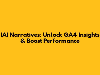 IAI Narratives: Unlock GA4 Insights & Boost Performance