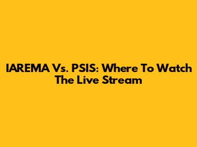 IAREMA Vs. PSIS: Where To Watch The Live Stream