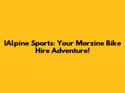 IAlpine Sports: Your Morzine Bike Hire Adventure!