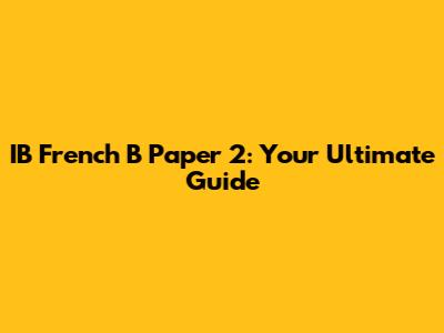 IB French B Paper 2: Your Ultimate Guide