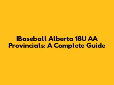 IBaseball Alberta 18U AA Provincials: A Complete Guide