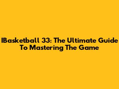 IBasketball 33: The Ultimate Guide To Mastering The Game