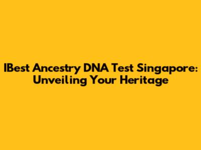 IBest Ancestry DNA Test Singapore: Unveiling Your Heritage