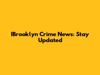 IBrooklyn Crime News: Stay Updated