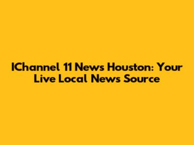 IChannel 11 News Houston: Your Live Local News Source