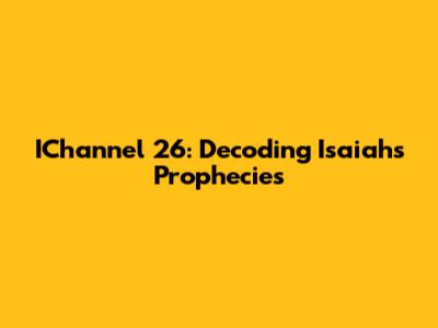 IChannel 26: Decoding Isaiah's Prophecies