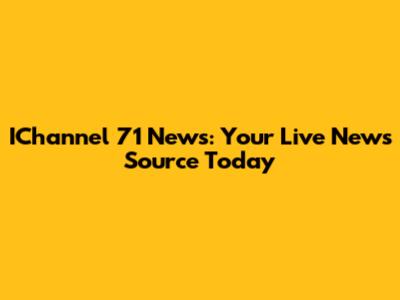 IChannel 71 News: Your Live News Source Today