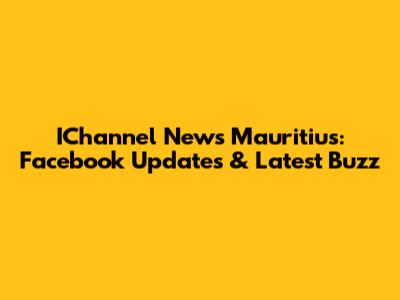 IChannel News Mauritius: Facebook Updates & Latest Buzz
