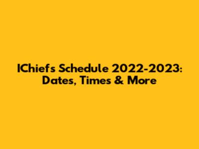 IChiefs Schedule 2022-2023: Dates, Times & More