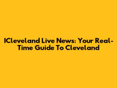ICleveland Live News: Your Real-Time Guide To Cleveland