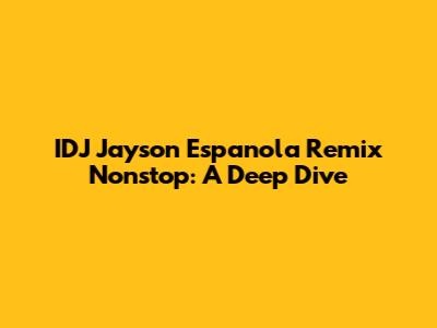 IDJ Jayson Espanola Remix Nonstop: A Deep Dive