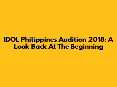 IDOL Philippines Audition 2018: A Look Back At The Beginning