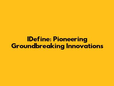 IDefine: Pioneering Groundbreaking Innovations