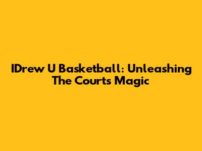 IDrew U Basketball: Unleashing The Court's Magic