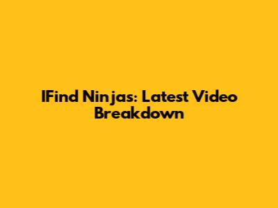 IFind Ninjas: Latest Video Breakdown