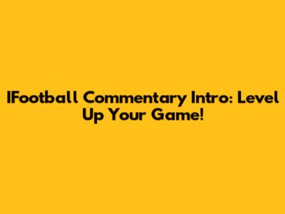 IFootball Commentary Intro: Level Up Your Game!