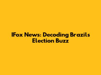IFox News: Decoding Brazil's Election Buzz